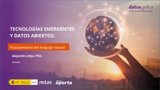 TECNOLOGÍAS EMERGENTES
Y DATOS ABIERTOS:
Procesamiento del lenguaje natural
Abril 2020
Alejandro Alija. PhD
 