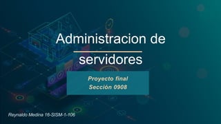 Administracion de
servidores
Proyecto final
Sección 0908
Reynaldo Medina 16-SISM-1-106
 