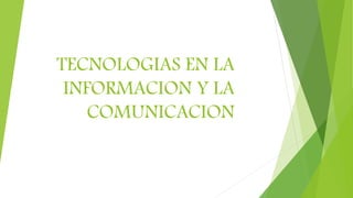 TECNOLOGIAS EN LA
INFORMACION Y LA
COMUNICACION
 