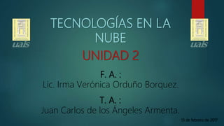 TECNOLOGÍAS EN LA
NUBE
T. A. :
Juan Carlos de los Ángeles Armenta.
F. A. :
Lic. Irma Verónica Orduño Borquez.
13 de febrero de 2017
UNIDAD 2
 