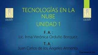 TECNOLOGÍAS EN LA
NUBE
T. A. :
Juan Carlos de los Ángeles Armenta.
F. A. :
Lic. Irma Verónica Orduño Borquez.
13 de febrero de 2017
UNIDAD 1
 