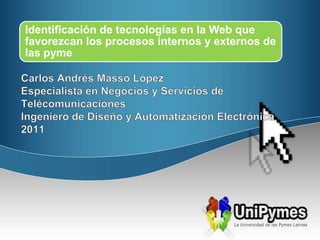 Carlos Andrés Masso López Especialista en Negocios y Servicios de Telécomunicaciones Ingeniero de Diseño y Automatización Electrónica 2011 