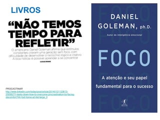 LIVROS

PROCASTINAR
http://www.linkedin.com/today/post/article/2014012112361325056271-tasks-down-how-to-overcome-procrastination-by-facingdiscomfort?trk=tod-home-art-list-large_0

 