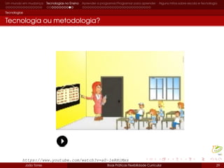 Um mundo em mudança Tecnologias no Ensino Aprender a programar/Programar para aprender Alguns mitos sobre escola e tecnologia
Tecnologias
Tecnologia ou metodologia?
João Torres Boas Práticas Flexibilidade Curricular 29
https://www.youtube.com/watch?v=a0-1eRHiMxs
 