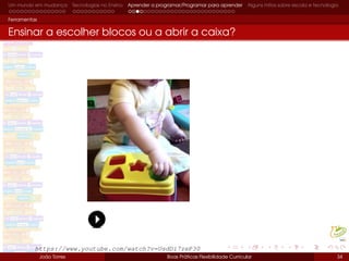 Um mundo em mudança Tecnologias no Ensino Aprender a programar/Programar para aprender Alguns mitos sobre escola e tecnologia
Ferramentas
Ensinar a escolher blocos ou a abrir a caixa?
João Torres Boas Práticas Flexibilidade Curricular 34
https://www.youtube.com/watch?v=UsdDi7zeP30
 
