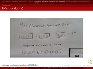 Um mundo em mudança Tecnologias no Ensino Aprender a programar/Programar para aprender Alguns mitos sobre escola e tecnologia
Ferramentas
Não consigo :-(
João Torres Boas Práticas Flexibilidade Curricular 35
https://www.youtube.com/watch?v=sKYA3hCrOzg
 