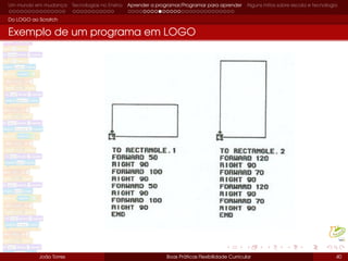 Um mundo em mudança Tecnologias no Ensino Aprender a programar/Programar para aprender Alguns mitos sobre escola e tecnologia
Do LOGO ao Scratch
Exemplo de um programa em LOGO
João Torres Boas Práticas Flexibilidade Curricular 40
 