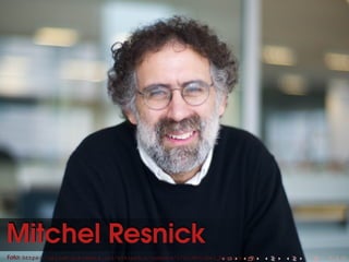 Mitchel ResnickMitchel Resnick
Foto: https://upload.wikimedia.org/wikipedia/commons/2/2c/Mitchel_Resnick.jpgFoto: https://upload.wikimedia.org/wikipedia/commons/2/2c/Mitchel_Resnick.jpg
 