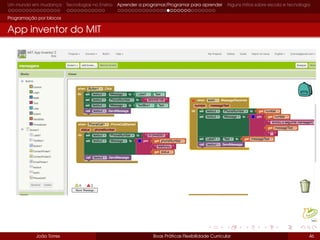 Um mundo em mudança Tecnologias no Ensino Aprender a programar/Programar para aprender Alguns mitos sobre escola e tecnologia
Programação por blocos
App inventor do MIT
João Torres Boas Práticas Flexibilidade Curricular 46
 