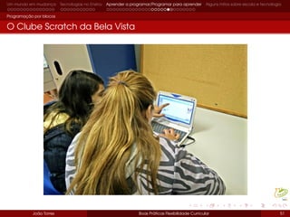 Um mundo em mudança Tecnologias no Ensino Aprender a programar/Programar para aprender Alguns mitos sobre escola e tecnologia
Programação por blocos
O Clube Scratch da Bela Vista
João Torres Boas Práticas Flexibilidade Curricular 51
 