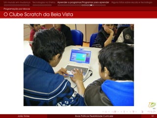 Um mundo em mudança Tecnologias no Ensino Aprender a programar/Programar para aprender Alguns mitos sobre escola e tecnologia
Programação por blocos
O Clube Scratch da Bela Vista
João Torres Boas Práticas Flexibilidade Curricular 51
 