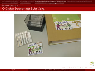 Um mundo em mudança Tecnologias no Ensino Aprender a programar/Programar para aprender Alguns mitos sobre escola e tecnologia
Programação por blocos
O Clube Scratch da Bela Vista
João Torres Boas Práticas Flexibilidade Curricular 51
 