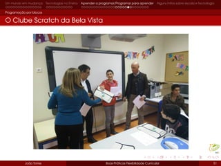 Um mundo em mudança Tecnologias no Ensino Aprender a programar/Programar para aprender Alguns mitos sobre escola e tecnologia
Programação por blocos
O Clube Scratch da Bela Vista
João Torres Boas Práticas Flexibilidade Curricular 51
 