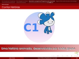 Um mundo em mudança Tecnologias no Ensino Aprender a programar/Programar para aprender Alguns mitos sobre escola e tecnologia
Metodologia
Contar Histórias
João Torres Boas Práticas Flexibilidade Curricular 56
Uma história animada, desenvolvida por cada grupoUma história animada, desenvolvida por cada grupo
 