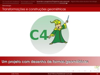 Um mundo em mudança Tecnologias no Ensino Aprender a programar/Programar para aprender Alguns mitos sobre escola e tecnologia
Metodologia
Transformações e construções geométricas
João Torres Boas Práticas Flexibilidade Curricular 59
Um projeto com desenho de formas geométricasUm projeto com desenho de formas geométricas
 