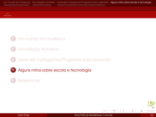Um mundo em mudança Tecnologias no Ensino Aprender a programar/Programar para aprender Alguns mitos sobre escola e tecnologia
..::..
1 Um mundo em mudança
2 Tecnologias no Ensino
3 Aprender a programar/Programar para aprender
4 Alguns mitos sobre escola e tecnologia
5 Referências
João Torres Boas Práticas Flexibilidade Curricular 60
 