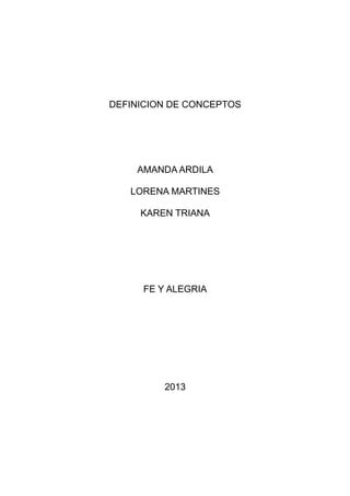 DEFINICION DE CONCEPTOS
AMANDA ARDILA
LORENA MARTINES
KAREN TRIANA
FE Y ALEGRIA
2013
 