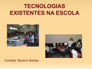 TECNOLOGIAS EXISTENTES NA ESCOLA Cursista: Socorro Santos 