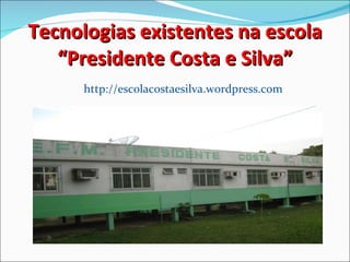 Tecnologias existentes na escola “Presidente Costa e Silva” http://escolacostaesilva.wordpress.com 