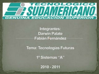 Integrantes:Darwin PalateFabián FernándezTema: Tecnologías Futuras1º Sistemas “A”2010 - 2011 