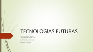 TECNOLOGIAS FUTURAS
WILLIA MENDIETA
INSTITUTO SUDAMERICANO
PRIMERO SISTEMAS
 