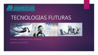 TECNOLOGIAS FUTURAS
NOMBRE: MARIA DEL CISNE ANDRADE
DOCENTE: JUN PEREZ
 