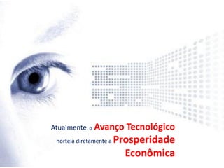 Atualmente, o Avanço Tecnológico
 norteia diretamente a   Prosperidade
                           Econômica
 