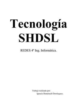 Tecnología
 SHDSL
 REDES 4º Ing. Informática.




         Trabajo realizado por:
              Ignacio Doménech Domínguez.
 