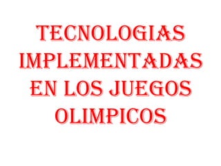TECNOLOGIAS
IMPLEMENTADAS
 EN LOS JUEGOS
   OLIMPICOS
 