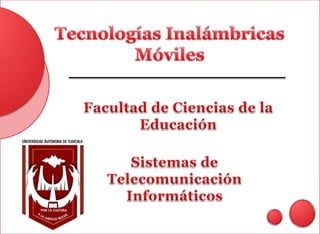 Tecnologías Inalámbricas Móviles  Facultad de Ciencias de la Educación Sistemas de Telecomunicación Informáticos 