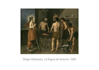 Diego Velázquez, La fragua de Vulcano, 1630
 