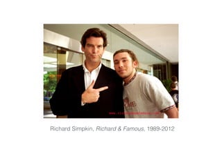 Richard Simpkin, Richard & Famous, 1989-2012
 