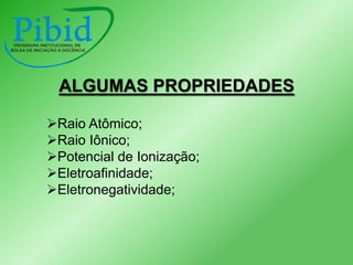 ALGUMAS PROPRIEDADES
Raio Atômico;
Raio Iônico;
Potencial de Ionização;
Eletroafinidade;
Eletronegatividade;

 