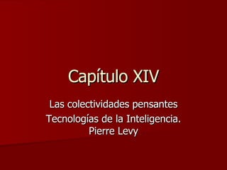 Capítulo XIV Las colectividades pensantes Tecnologías de la Inteligencia. Pierre Levy 