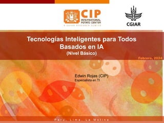 P e r u , L i m a , L a M o l i n a
Febrero, 2024
Tecnologías Inteligentes para Todos
Basados en IA
(Nivel Básico)
Edwin Rojas (CIP)
Especialista en TI
 