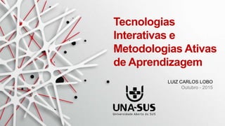 LUIZ CARLOS LOBO
Outubro - 2015
Tecnologias
Interativas e
Metodologias Ativas
de Aprendizagem
 