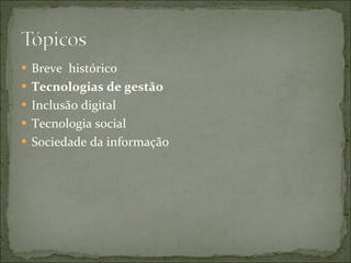 Breve histórico Tecnologias de gestão Inclusão digital Tecnologia social Sociedade da informação