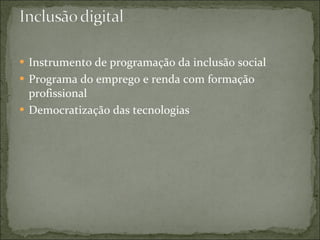 Instrumento de programação da inclusão social Programa do emprego e renda com formação profissional Democratização das tecnologias