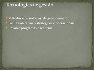 Métodos e tecnologias de gerenciamento Facilita objetivos estratégicos e operacionais Envolve programas e recursos