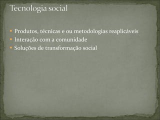 Produtos, técnicas e ou metodologias reaplicáveis Interação com a comunidade Soluções de transformação social