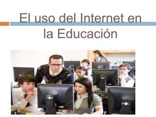 El uso del Internet en
la Educación
 