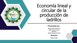 Presentado por :
Bryan Díaz Palomino
Erlan Copari Laura
Beckam
Adela Quispe Condori
Docente:
Selma Quille
Economía lineal y
circular de la
producción de
ladrillos
 