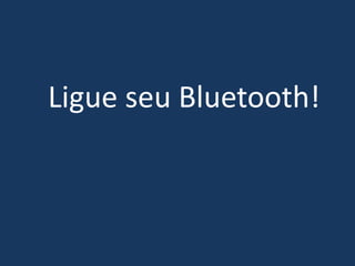 Ligue seu Bluetooth!
 