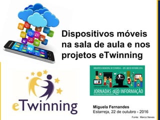 Miguela Fernandes
Estarreja, 22 de outubro - 2016
Dispositivos móveis
na sala de aula e nos
projetos eTwinning
Fonte: Marco Neves
 