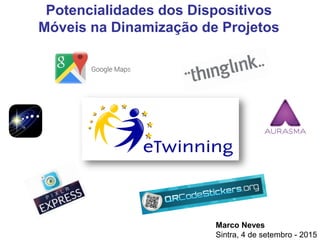Marco Neves
Sintra, 4 de setembro - 2015
Potencialidades dos Dispositivos
Móveis na Dinamização de Projetos
 