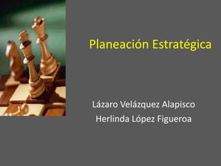 Planeación Estratégica Lázaro Velázquez Alapisco Herlinda López Figueroa 