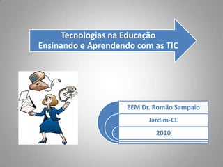 Tecnologias na Educação
Ensinando e Aprendendo com as TIC




                    EEM Dr. Romão Sampaio
                          Jardim-CE
                            2010
 