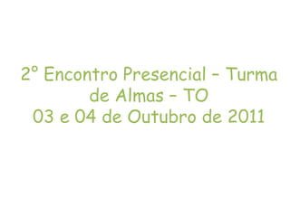 2° Encontro Presencial – Turma de Almas – TO 03 e 04 de Outubro de 2011 