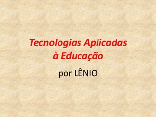 Tecnologias Aplicadas
     à Educação
      por LÊNIO
 