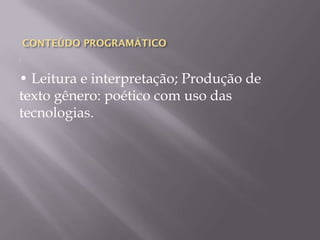 CONTEÚDO PROGRAMÁTICO
:


• Leitura e interpretação; Produção de
texto gênero: poético com uso das
tecnologias.
 